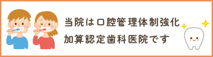 当院は口腔管理体制強化加算認定歯科医院です